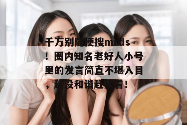 千万别随便搜mrds!圈内知名老好人小号里的发言简直不堪入目,趁没和谐赶紧看! 千万别随便搜mrds!圈内知名老好人小号里的发言简直不堪入目,趁没和谐赶紧看!