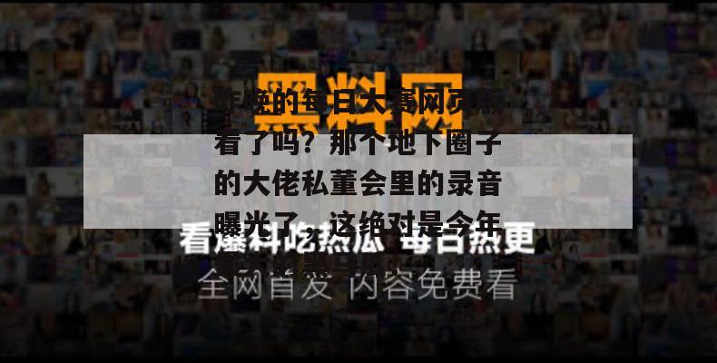 昨晚的每日大赛网页版看了吗?那个地下圈子的大佬私董会里的录音曝光了,这绝对是今年最大的黑马瓜! 昨晚的每日大赛网页版看了吗?那个地下圈子的大佬私董会里的录音曝光了,这绝对是今年最大的黑马瓜!