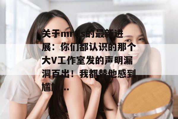关于mrds的最新进展:你们都认识的那个大V工作室发的声明漏洞百出!我都替他感到尴尬... 关于mrds的最新进展:你们都认识的那个大V工作室发的声明漏洞百出!我都替他感到尴尬...